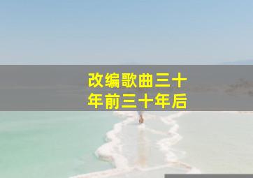 改编歌曲三十年前三十年后