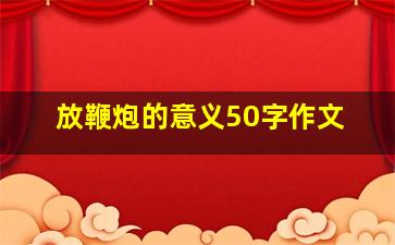 放鞭炮的意义50字作文