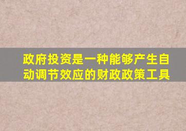 政府投资是一种能够产生自动调节效应的财政政策工具