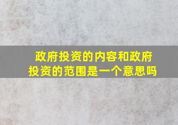 政府投资的内容和政府投资的范围是一个意思吗