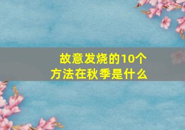 故意发烧的10个方法在秋季是什么