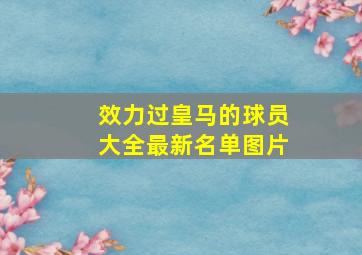 效力过皇马的球员大全最新名单图片