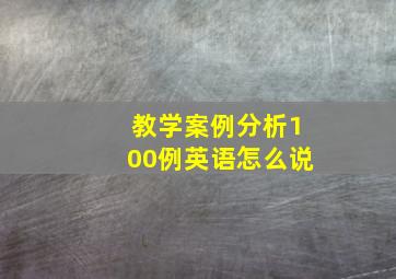 教学案例分析100例英语怎么说