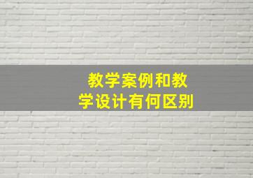 教学案例和教学设计有何区别