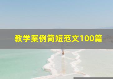 教学案例简短范文100篇