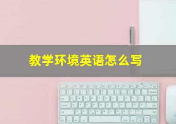 教学环境英语怎么写