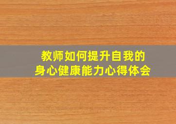 教师如何提升自我的身心健康能力心得体会