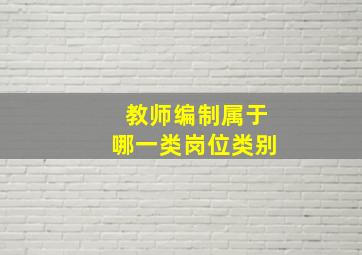 教师编制属于哪一类岗位类别