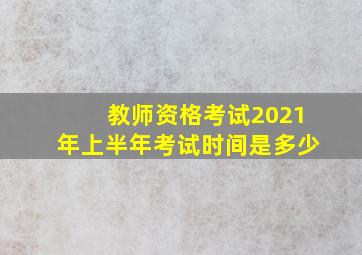 教师资格考试2021年上半年考试时间是多少