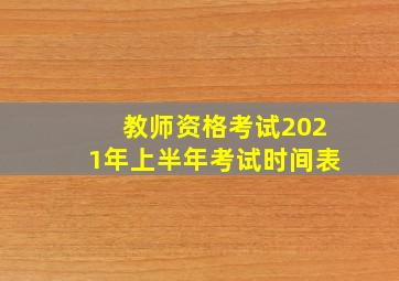 教师资格考试2021年上半年考试时间表