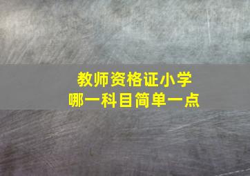 教师资格证小学哪一科目简单一点