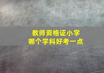 教师资格证小学哪个学科好考一点