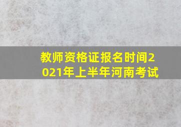 教师资格证报名时间2021年上半年河南考试