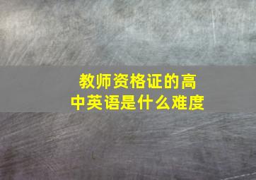 教师资格证的高中英语是什么难度