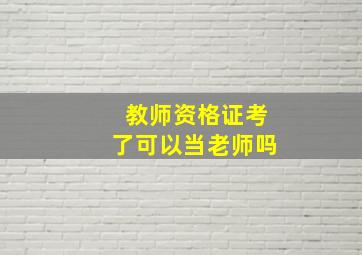 教师资格证考了可以当老师吗