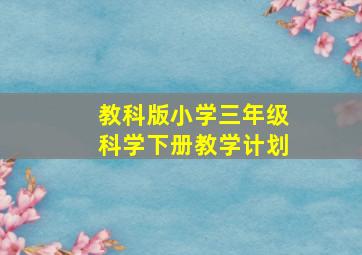 教科版小学三年级科学下册教学计划