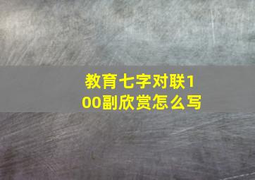 教育七字对联100副欣赏怎么写