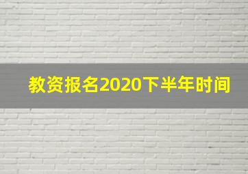 教资报名2020下半年时间