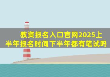 教资报名入口官网2025上半年报名时间下半年都有笔试吗