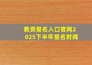 教资报名入口官网2025下半年报名时间