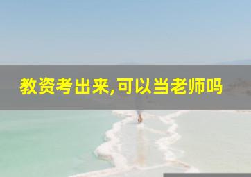 教资考出来,可以当老师吗