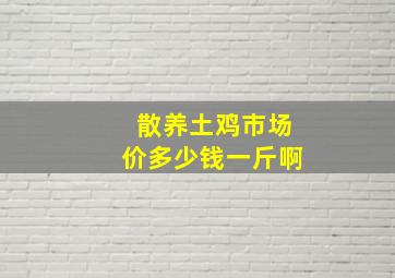 散养土鸡市场价多少钱一斤啊