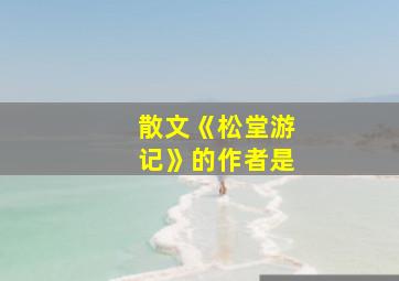 散文《松堂游记》的作者是