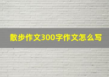 散步作文300字作文怎么写