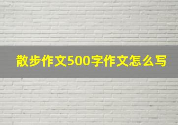 散步作文500字作文怎么写