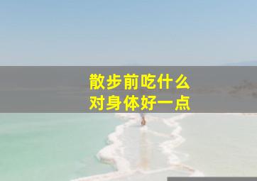 散步前吃什么对身体好一点