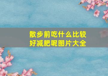 散步前吃什么比较好减肥呢图片大全