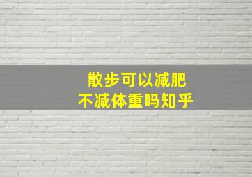 散步可以减肥不减体重吗知乎