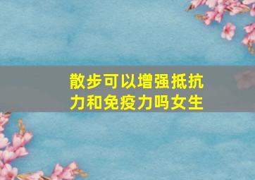 散步可以增强抵抗力和免疫力吗女生