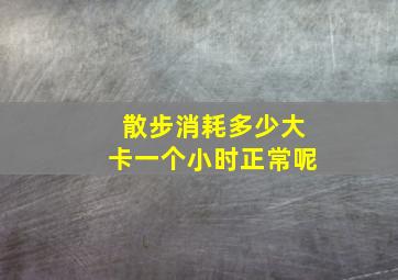 散步消耗多少大卡一个小时正常呢