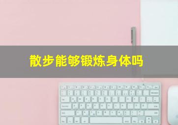 散步能够锻炼身体吗