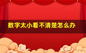 数字太小看不清楚怎么办