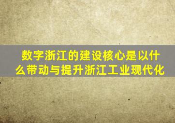 数字浙江的建设核心是以什么带动与提升浙江工业现代化