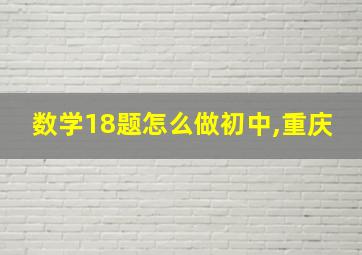 数学18题怎么做初中,重庆