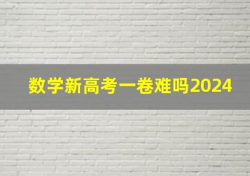 数学新高考一卷难吗2024