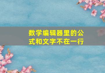 数学编辑器里的公式和文字不在一行