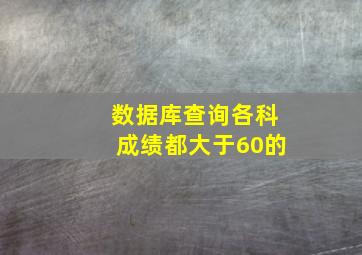 数据库查询各科成绩都大于60的