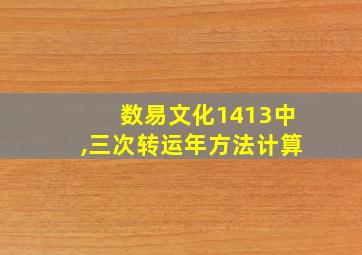 数易文化1413中,三次转运年方法计算