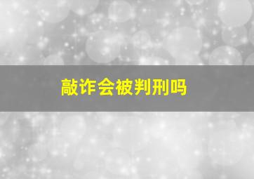 敲诈会被判刑吗