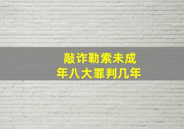 敲诈勒索未成年八大罪判几年