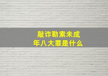 敲诈勒索未成年八大罪是什么