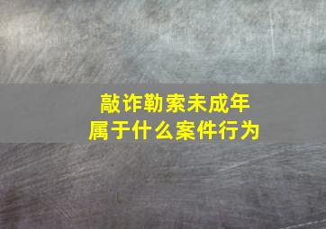 敲诈勒索未成年属于什么案件行为