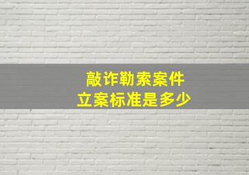 敲诈勒索案件立案标准是多少