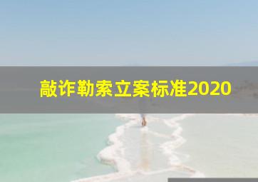 敲诈勒索立案标准2020