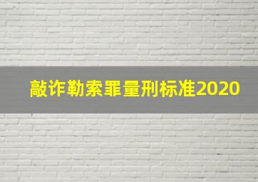 敲诈勒索罪量刑标准2020