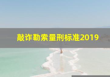 敲诈勒索量刑标准2019